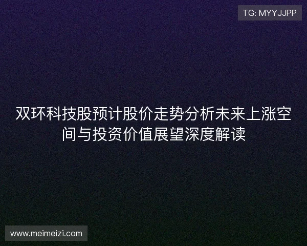 双环科技股预计股价走势分析未来上涨空间与投资价值展望深度解读